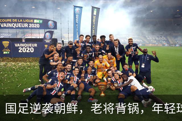 国足逆袭朝鲜，老将背锅，年轻球员还需成长！